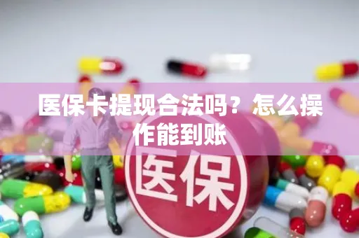 医保卡提现合法吗？怎么操作能到账